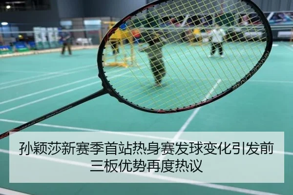 孙颖莎新赛季首站热身赛发球变化引发前三板优势再度热议