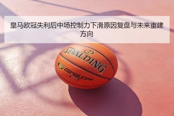 皇马欧冠失利后中场控制力下滑原因复盘与未来重建方向