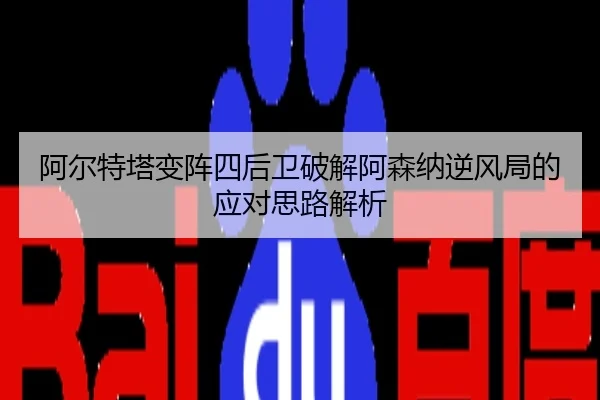 阿尔特塔变阵四后卫破解阿森纳逆风局的应对思路解析